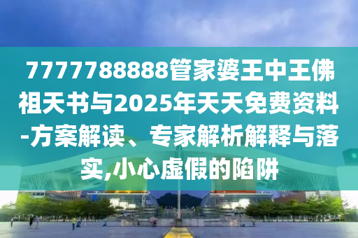 7777788888管家婆王中王佛祖天書與2025年天天免費資料-方案解讀、專家解析解釋與落實,小心虛假的陷阱