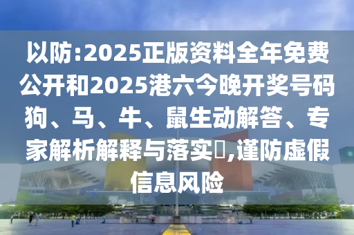 以防:2025正版資料全年免費(fèi)公開和2025港六今晚開獎號碼狗、馬、牛、鼠生動解答、專家解析解釋與落實(shí)?,謹(jǐn)防虛假信息風(fēng)險(xiǎn)