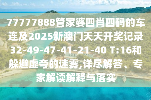 77777888管家婆四肖四碼的車連及2025新澳門天天開獎記錄32-49-47-41-21-40 T:16和躲避虛夸的迷霧,詳盡解答、專家解讀解釋與落實(shí)