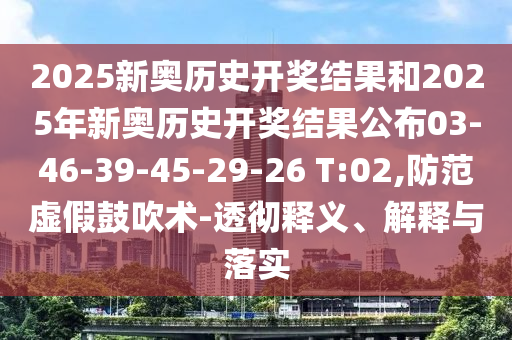 2025新奧歷史開(kāi)獎(jiǎng)結(jié)果和2025年新奧歷史開(kāi)獎(jiǎng)結(jié)果公布03-46-39-45-29-26 T:02,防范虛假鼓吹術(shù)-透徹釋義、解釋與落實(shí)