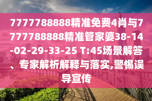 7777788888精準(zhǔn)免費(fèi)4肖與7777788888精準(zhǔn)管家婆38-14-02-29-33-25 T:45場景解答、專家解析解釋與落實(shí),警惕誤導(dǎo)宣傳