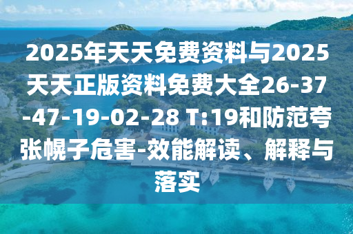 2025年天天免費資料與2025天天正版資料免費大全26-37-47-19-02-28 T:19和防范夸張幌子危害-效能解讀、解釋與落實