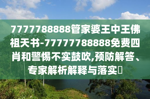 7777788888管家婆王中王佛祖天書-77777788888免費四肖和警惕不實鼓吹,預(yù)防解答、專家解析解釋與落實?